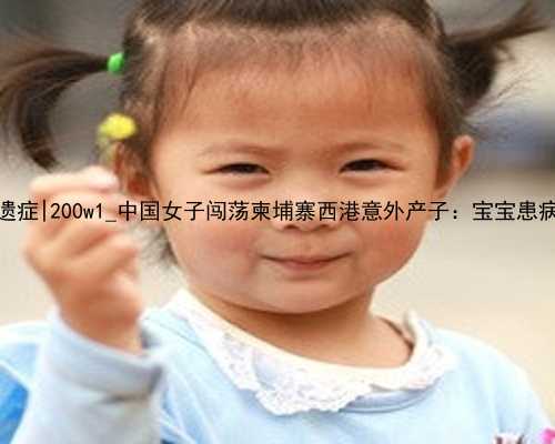 南京找助孕有哪些后遗症|200w1_中国女子闯荡柬埔寨西港意外产子：宝宝患病无