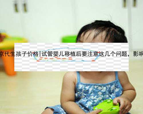 2020南京代生孩子价格|试管婴儿移植后要注意这几个问题，影响成功率
