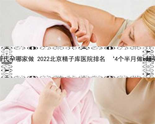 北京试管代孕哪家做 2022北京精子库医院排名 ‘4个半月做b超男孩图’
